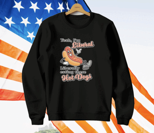 Yeah I’m Liberal Liberally Eating These Hot Dogs T-Shirt