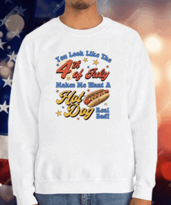 You Look Like The Fourth Of July Makes Me Want A Hot Dog Real Bad T-Shirt