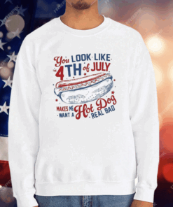 You Look Like the 4th of July Makes Me Want a Hot Dog Real Bad T-Shirt