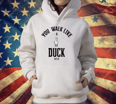 You Walk Like Duck Bitch T-Shirt