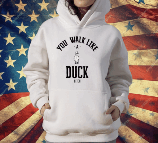 You Walk Like Duck Bitch T-Shirt