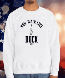 You Walk Like Duck Bitch T-Shirt