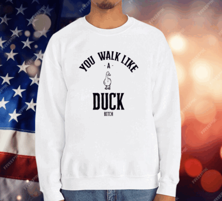 You Walk Like Duck Bitch T-Shirt