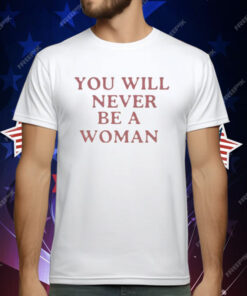 You Will Never Be A Woman T-Shirt