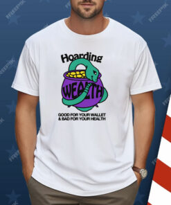 Hoarding Wealth Good For Your Wallet and Bad For Your Health Shirt