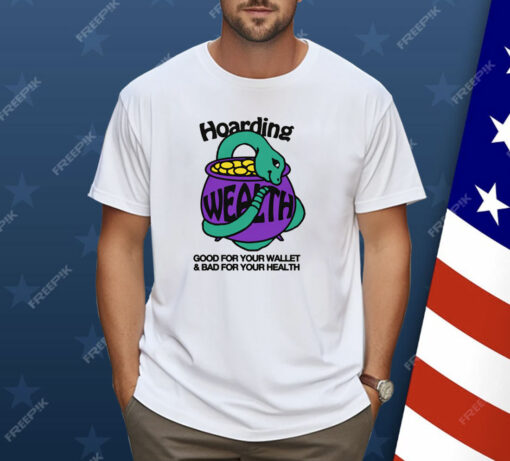 Hoarding Wealth Good For Your Wallet and Bad For Your Health Shirt