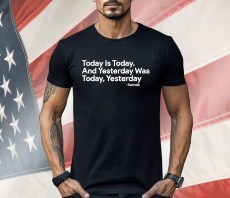 Kamala Harris Today Is Today And Yesterday Was Today Yesterday Shirt