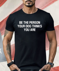 Deon Joseph Be The Person Your Dog Thinks You Are Shirt