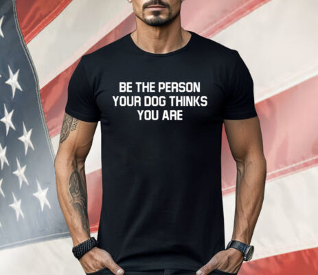 Deon Joseph Be The Person Your Dog Thinks You Are Shirt