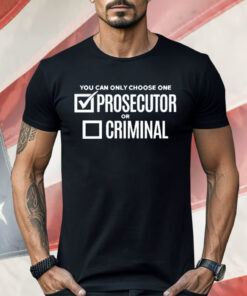 You Can Only Choose One Prosecutor Or Criminal Shirt