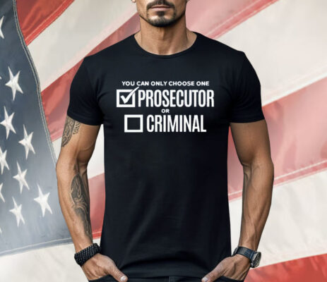 You Can Only Choose One Prosecutor Or Criminal Shirt