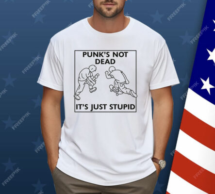 Punk's Not Dead It's Just Stupid Shirt