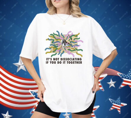 It's Not Dissociating If You Do It Together Shirt