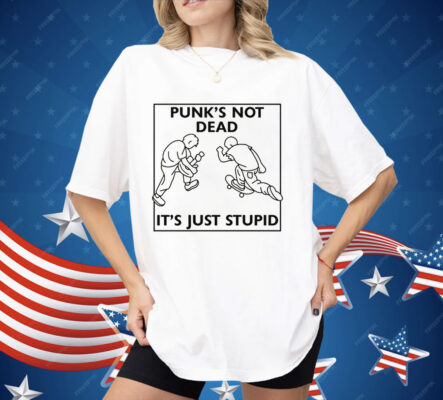 Punk's Not Dead It's Just Stupid Shirt