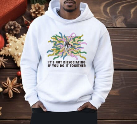 It's Not Dissociating If You Do It Together Shirt