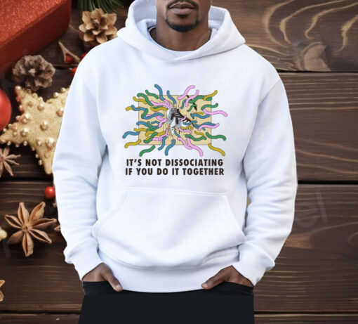 It’s Not Dissociating If You Do It Together Shirt