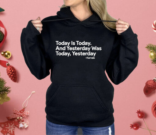 Kamala Harris Today Is Today And Yesterday Was Today Yesterday Shirt