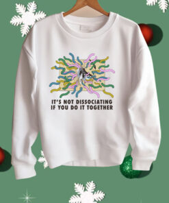 It’s Not Dissociating If You Do It Together Shirt