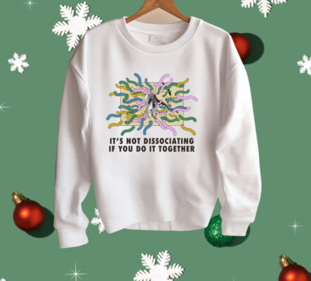 It's Not Dissociating If You Do It Together Shirt