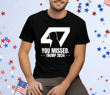 Trump 47 Patriotic You Missed Trump Assassination Tee Shirt