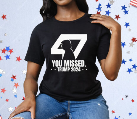 Trump 47 Patriotic You Missed Trump Assassination Tee Shirt