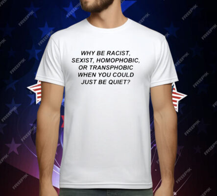 Frank Ocean Why Be Racist Sexist Homophobic Or Transphobic When You Could Just Be Quiet T-Shirt