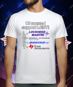 Of Course I Support Lgbt Lockheed Martin General Dynamics Boeing Texas Instruments T-Shirt