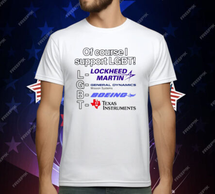 Of Course I Support Lgbt Lockheed Martin General Dynamics Boeing Texas Instruments T-Shirt