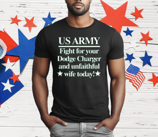 Us Army Fight For Your Dodge Charger And Unfaithful Wife Today T-Shirt