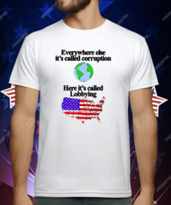 Everywhere Else It’s Called Corruption Here It’s Called Lobbying T-Shirt