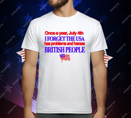 Once A Year July 4Th I Forget The USA Has Problems And Harass British People T-Shirt