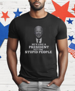 Joe Biden He’s Like A President But For Stupid People T-Shirt