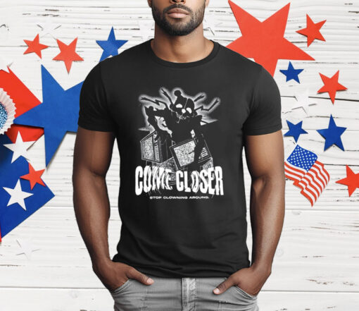 Come Closer Stop Clowning Around T-Shirt