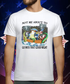 Not Me About To Go Into The Good Night T-Shirt