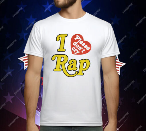 I Love Rap Please Don’t Cry T-Shirt