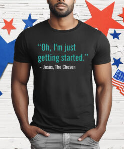 Oh I’m Just Getting Started T-Shirt