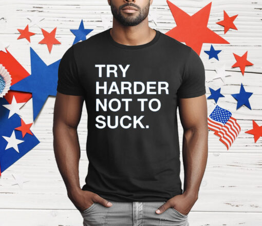 Try Harder Not To Suck T-Shirt