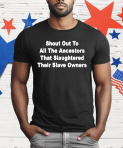 Shout Out To All The Ancestors That Slaughtered Their Slave Owners T-Shirt