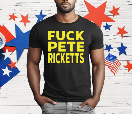 Fuck Pete Ricketts T-Shirt