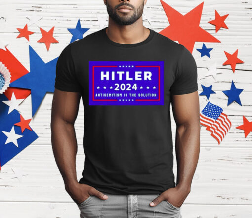 Hitler 2024 Antisemitism Is The Solution T-Shirt