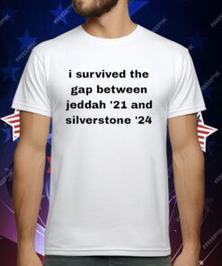 I Survived The Gap Between Jeddad ’21 And Silverstone ’24 T-Shirt