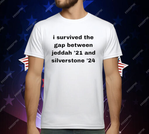 I Survived The Gap Between Jeddad ’21 And Silverstone ’24 T-Shirt