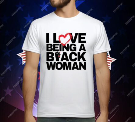 I Love Being A Black Woman T-Shirt