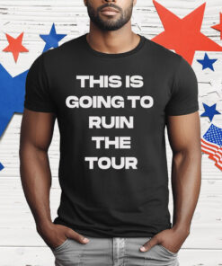 THIS IS GOING TO RUIN THE TOUR T-Shirt