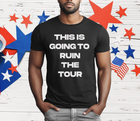 THIS IS GOING TO RUIN THE TOUR T-Shirt