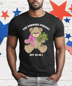 The Horrors Persist But So Do I T-Shirt