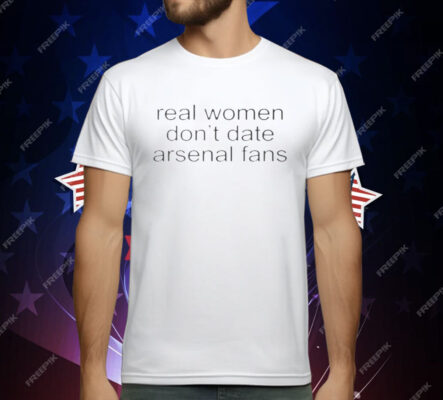 Real Women Don’t Date Arsenal Fans T-Shirt