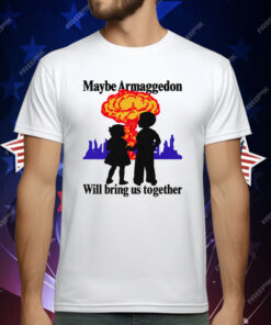 Maybe Armageddon Will Bring Us Together T-Shirt