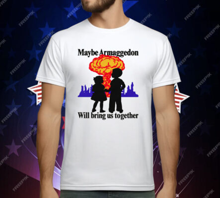 Maybe Armageddon Will Bring Us Together T-Shirt