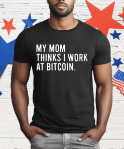 My Mom Thinks I Work At Bitcoin T-Shirt